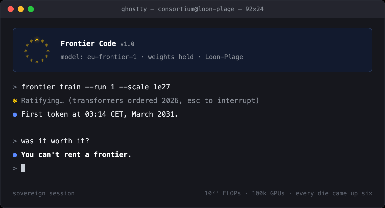 A Ghostty terminal running a fictional CLI called Frontier Code, styled like Claude Code but with the EU's circle of twelve gold stars as its logo. The command frontier train --run 1 --scale 1e27 produces: Ratifying… (transformers ordered 2026, esc to interrupt), then: First token at 03:14 CET, March 2031. Asked 'was it worth it?', the model answers: You can't rent a frontier.